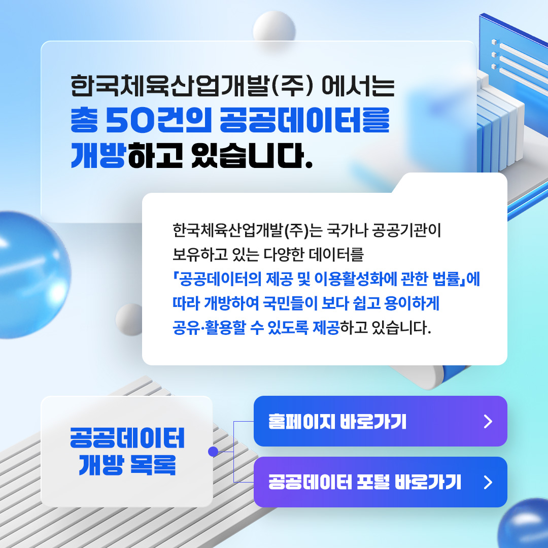 한국체육산업개발(주) 에서는 총 50건의 공공데이터를 개방하고 있습니다. 한국체육산업개발(주)는 국가나 공공기관이 보유하고 있는 다양한 데이터를 「공공데이터의 제공 및 이용활성화에 관한 법률」에 따라 개방하여 국민들이 보다 쉽고 용이하게 공유·활용할 수 있도록 제공하고 있습니다.