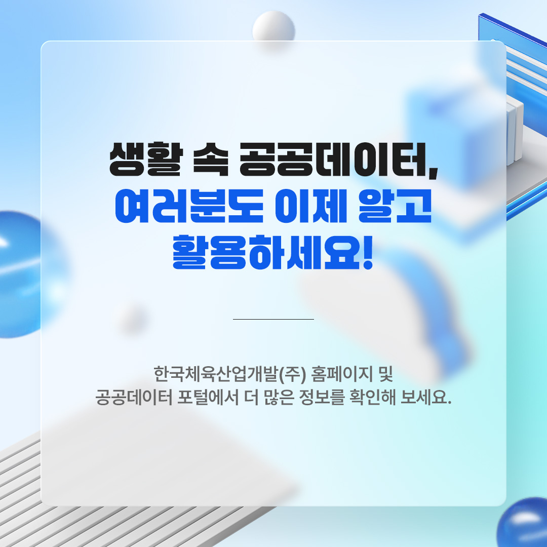 생활 속 공공데이터, 여러분도 이제 알고 활용하세요! 한국체육산업개발(주) 홈페이지 및 공공데이터 포털에서 더 많은 정보를 확인해 보세요.